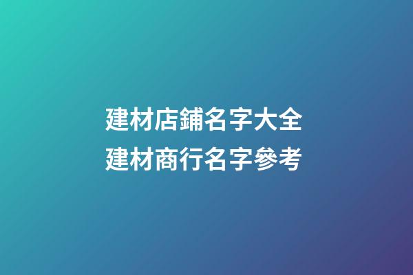 建材店鋪名字大全 建材商行名字參考-第1張-店鋪起名-玄機派